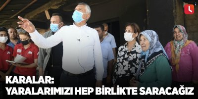 Karalar: "Yaralarımızı hep birlikte saracağız"