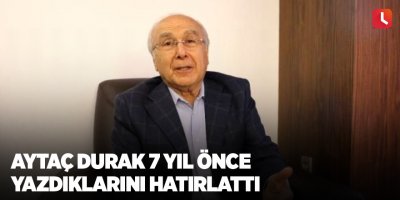 Aytaç Durak 7 yıl önce yazdıklarını hatırlattı