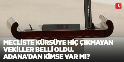 Mecliste kürsüye hiç çıkmayan vekiller belli oldu. Adana’dan kimse var mı?