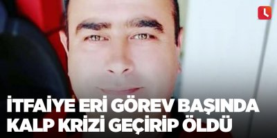 İtfaiye eri görev başında kalp krizi geçirip öldü