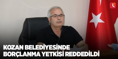 Kozan Belediyesinde borçlanma yetkisi reddedildi