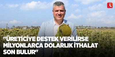 "Üreticiye destek verilirse milyonlarca dolarlık ithalat son bulur"