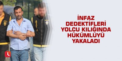 İnfaz dedektifleri yolcu kılığında hükümlüyü yakaladı
