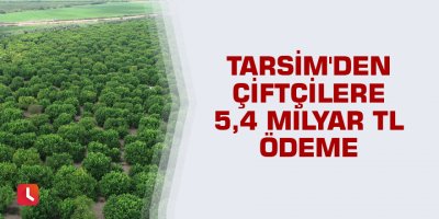 TARSİM'den çiftçilere 5,4 milyar TL ödeme