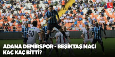 Adana Demirspor - Beşiktaş maçı kaç kaç bitti?