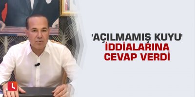 Sözlü, 'açılmamış kuyu' iddialarına cevap verdi