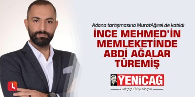 "İnce Mehmed'in memleketinde Abdi Ağalar türemiş"