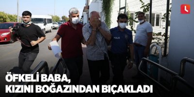 Öfkeli baba, kızını boğazından bıçakladı