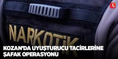 Kozan’da uyuşturucu tacirlerine şafak operasyonu