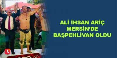 Ali İhsan Ariç Mersin’de başpehlivan oldu