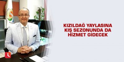 Kızıldağ Yaylasına kış sezonunda da hizmet gidecek
