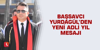 Başsavcı Yurdagül’den yeni adli yıl mesajı