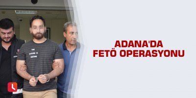 Adana'da FETÖ operasyonu