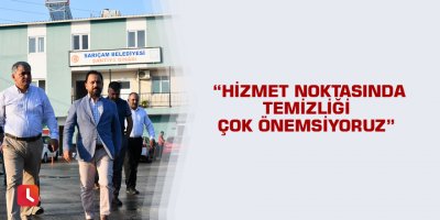 “Hizmet noktasında temizliği çok önemsiyoruz”