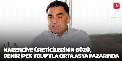 Narenciye üreticilerinin gözü, Demir İpek Yolu'yla Orta Asya pazarında