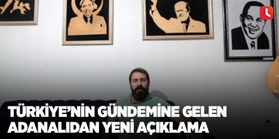 Türkiye’nin gündemine gelen Adanalıdan yeni açıklama