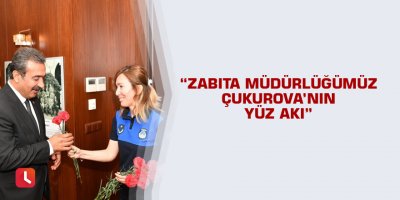 “Zabıta Müdürlüğümüz Çukurova’nın yüz akı”