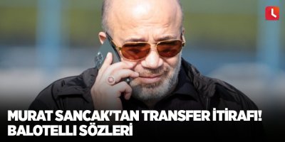 Murat Sancak'tan transfer itirafı! Balotelli sözleri