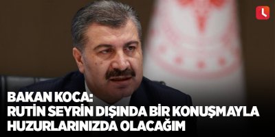 Bakan Koca: Rutin seyrin dışında bir konuşmayla huzurlarınızda olacağım