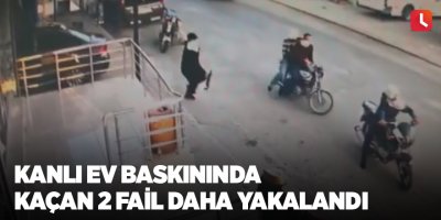 Kanlı ev baskınında kaçan 2 fail daha yakalandı