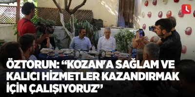 Öztorun: “Kozan'a sağlam ve kalıcı hizmetler kazandırmak için çalışıyoruz”