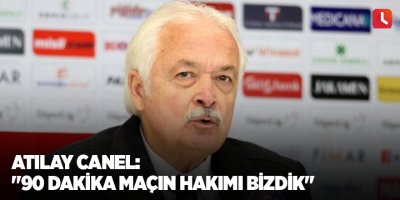 Atılay Canel: "90 dakika maçın hakimi bizdik"