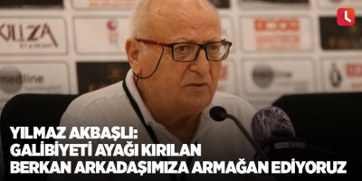 Yılmaz Akbaşlı: “Galibiyeti ayağı kırılan Berkan arkadaşımıza armağan ediyoruz”