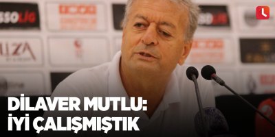 Dilaver Mutlu: İyi çalışmıştık