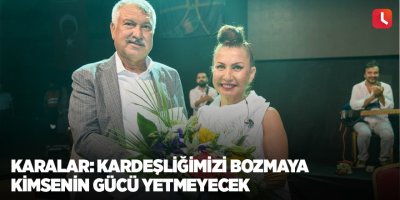 Karalar: Kardeşliğimizi bozmaya kimsenin gücü yetmeyecek