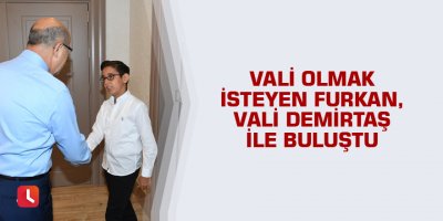 Vali olmak isteyen Furkan, Vali Demirtaş ile buluştu