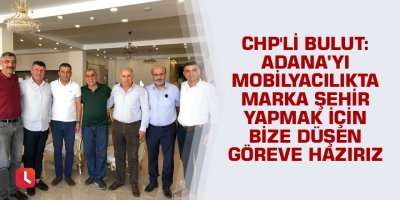 "Adana’yı mobilyacılıkta marka şehir yapmak için bize düşen göreve hazırız"