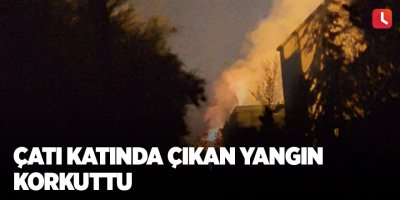 Çatı katında çıkan yangın korkuttu