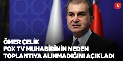 Ömer Çelik FOX TV muhabirinin neden toplantıya alınmadığını açıkladı