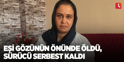 Eşi gözünün önünde öldü, sürücü serbest kaldı