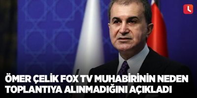 Ömer Çelik FOX TV muhabirinin neden toplantıya alınmadığını açıkladı