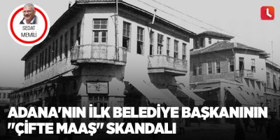 Adana'nın ilk belediye başkanının "çifte maaş" skandalı