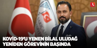 Kovid-19'u yenen Bilal Uludağ yeniden görevinin başında
