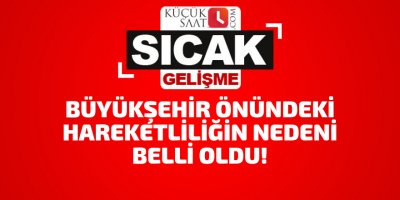 Büyükşehir önündeki hareketliliğin nedeni belli oldu