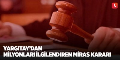 Yargıtay'dan milyonları ilgilendiren miras kararı