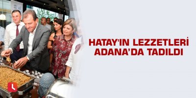 Hatay'ın lezzetleri Adana’da tadıldı