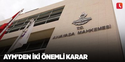 AYM’den iki önemli karar