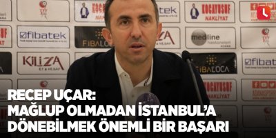 Recep Uçar: Mağlup olmadan İstanbul’a dönebilmek önemli bir başarı