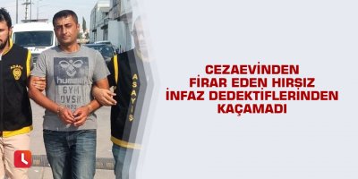Cezaevinden firar eden hırsız infaz dedektiflerinden kaçamadı