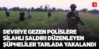 Devriye gezen polislere silahlı saldırı düzenleyen şüpheliler tarlada yakalandı