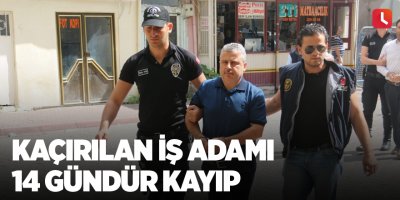 Kaçırılan iş adamı 14 gündür kayıp