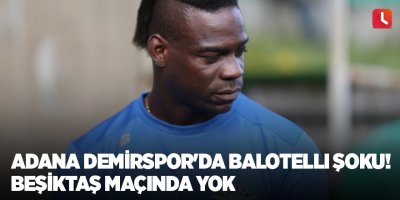 Adana Demirspor'da Balotelli şoku! Beşiktaş maçında yok