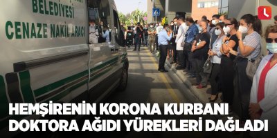 Hemşirenin korona kurbanı doktora ağıdı yürekleri dağladı