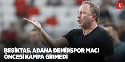 Beşiktaş, Adana Demirspor maçı öncesi kampa girmedi