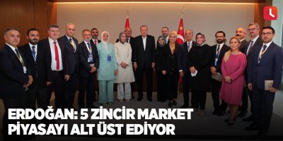 Erdoğan: 5 zincir market piyasayı alt üst ediyor