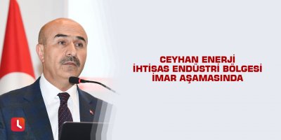 Ceyhan Enerji İhtisas Endüstri Bölgesi imar aşamasında